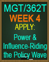 MGT/362T WK4 APPLY: Power & Influence-Riding the Policy Wave